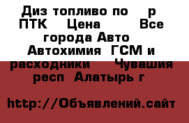 Диз.топливо по 30 р. ПТК. › Цена ­ 30 - Все города Авто » Автохимия, ГСМ и расходники   . Чувашия респ.,Алатырь г.